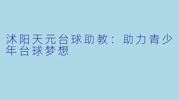 沭阳天元台球助教：助力青少年台球梦想