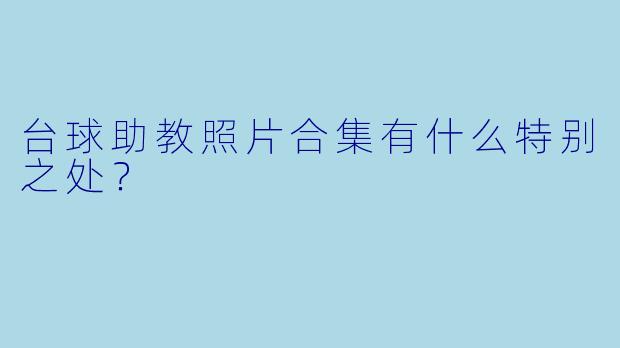 台球助教照片合集有什么特别之处？
