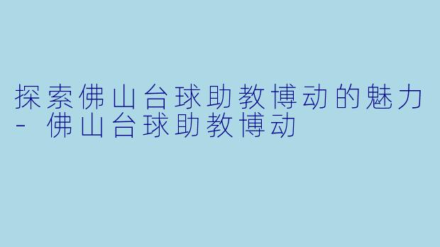 探索佛山台球助教博动的魅力-佛山台球助教博动