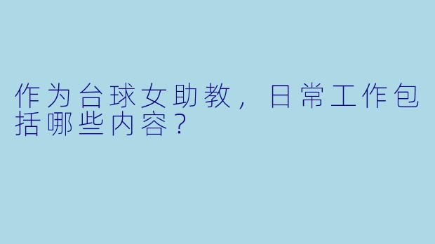 作为台球女助教,日常工作包括哪些内容?