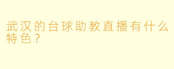 武汉的台球助教直播有什么特色?