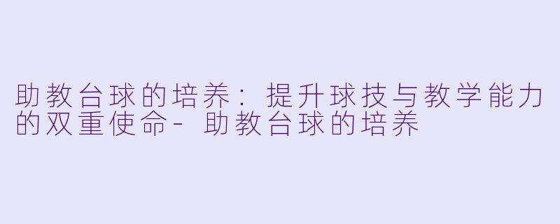 助教台球的培养：提升球技与教学能力的双重使命