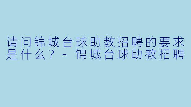 请问锦城台球助教招聘的要求是什么?