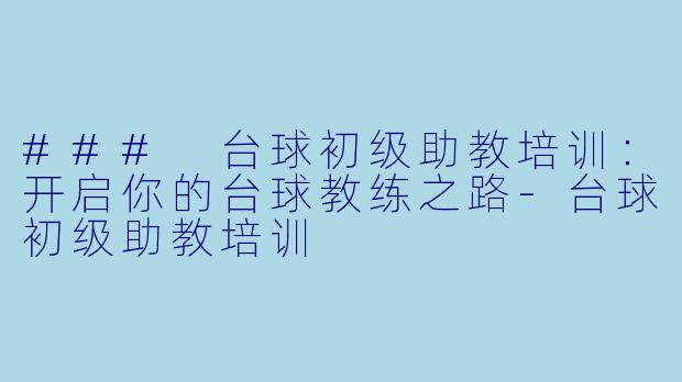 ### 台球初级助教培训：开启你的台球教练之路-台球初级助教培训