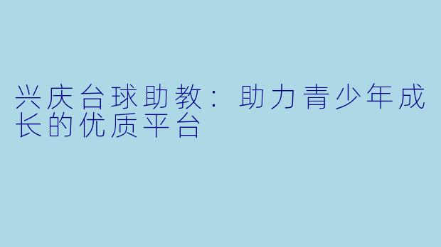兴庆台球助教:助力青少年成长的优质平台