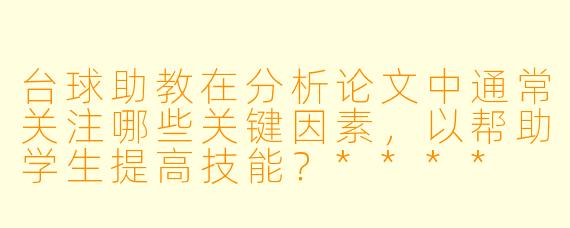台球助教在分析论文中通常关注哪些关键因素，以帮助学生提高技能？****