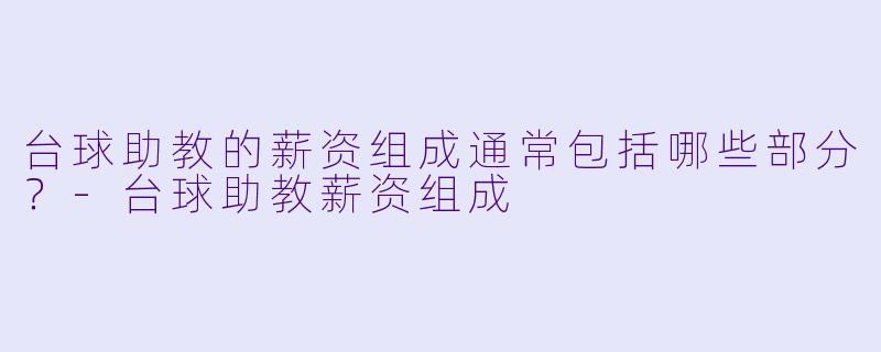 台球助教的薪资组成通常包括哪些部分?