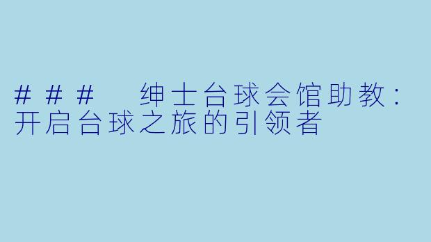 ### 绅士台球会馆助教：开启台球之旅的引领者
