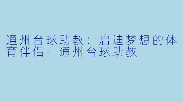 通州台球助教：启迪梦想的体育伴侣-通州台球助教
