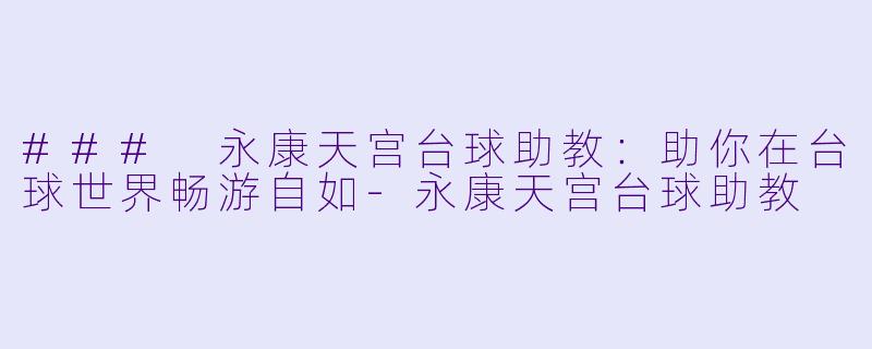 ### 永康天宫台球助教:助你在台球世界畅游自如