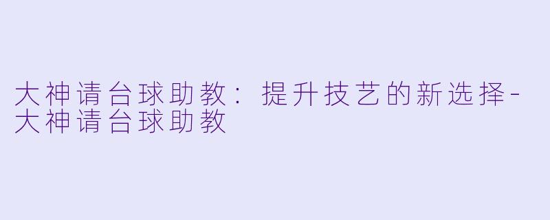 大神请台球助教：提升技艺的新选择-大神请台球助教