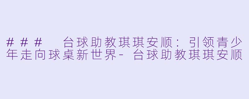 ### 台球助教琪琪安顺:引领青少年走向球桌新世界