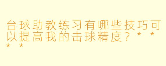 台球助教练习有哪些技巧可以提高我的击球精度?****