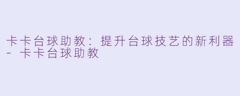 卡卡台球助教：提升台球技艺的新利器-卡卡台球助教