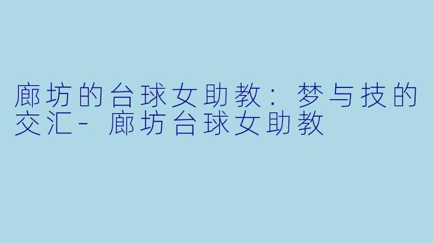 廊坊的台球女助教：梦与技的交汇-廊坊台球女助教