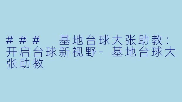 ### 基地台球大张助教：开启台球新视野-基地台球大张助教