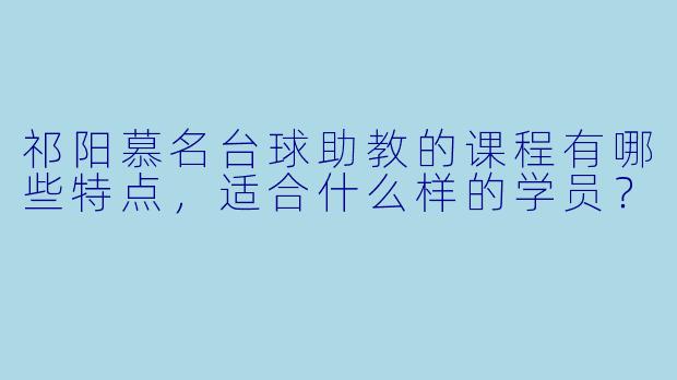 祁阳慕名台球助教的课程有哪些特点,适合什么样的学员?