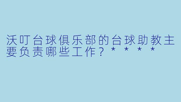 沃叮台球俱乐部的台球助教主要负责哪些工作?****