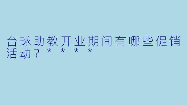 台球助教开业期间有哪些促销活动?****