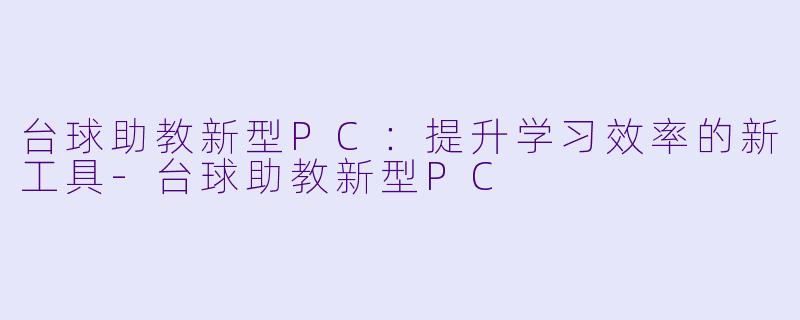 台球助教新型PC：提升学习效率的新工具-台球助教新型PC