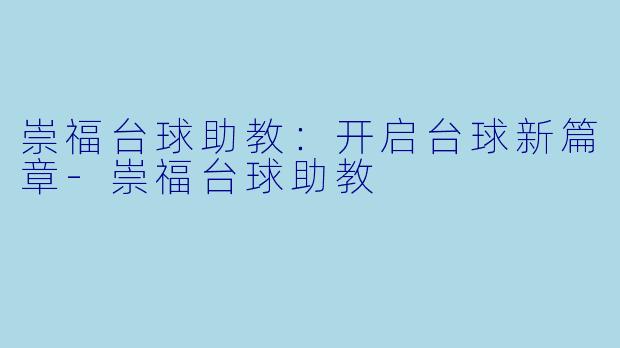 崇福台球助教：开启台球新篇章-崇福台球助教