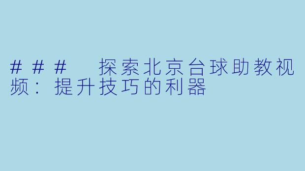 ### 探索北京台球助教视频:提升技巧的利器