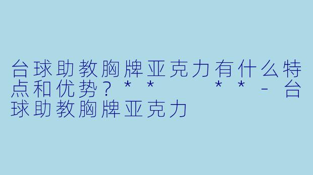 台球助教胸牌亚克力有什么特点和优势?** **