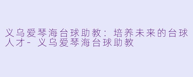 义乌爱琴海台球助教:培养未来的台球人才