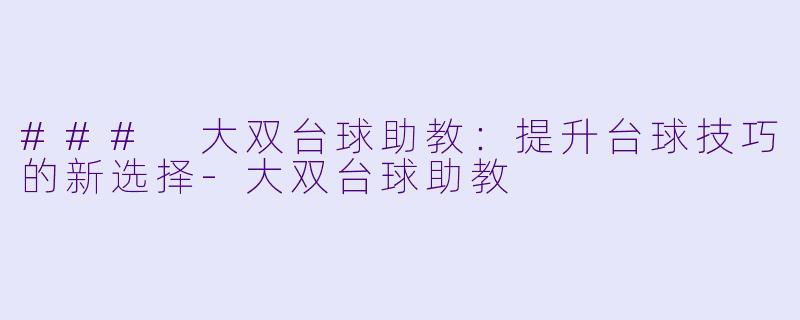 ### 大双台球助教：提升台球技巧的新选择-大双台球助教
