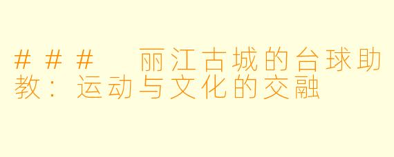 ### 丽江古城的台球助教:运动与文化的交融