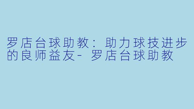 罗店台球助教:助力球技进步的良师益友