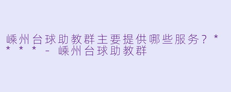 嵊州台球助教群主要提供哪些服务？****