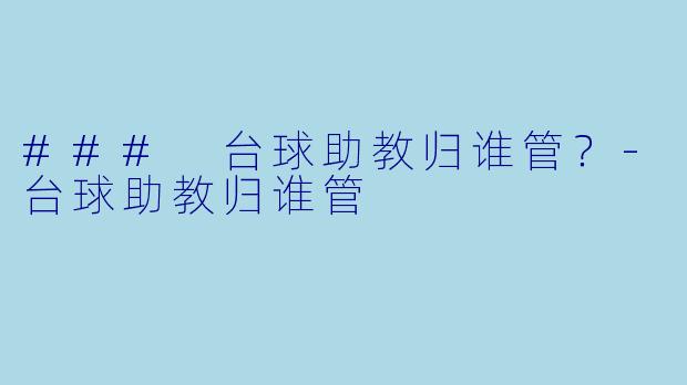### 台球助教归谁管？-台球助教归谁管
