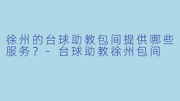 徐州的台球助教包间提供哪些服务？
