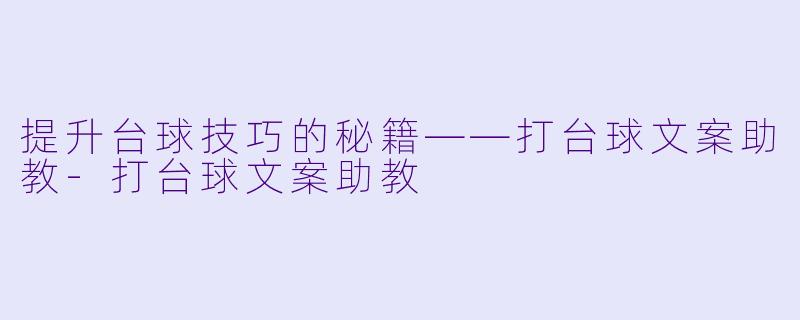 提升台球技巧的秘籍——打台球文案助教-打台球文案助教