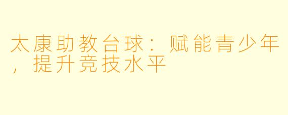 太康助教台球：赋能青少年，提升竞技水平