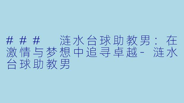 ### 涟水台球助教男：在激情与梦想中追寻卓越-涟水台球助教男