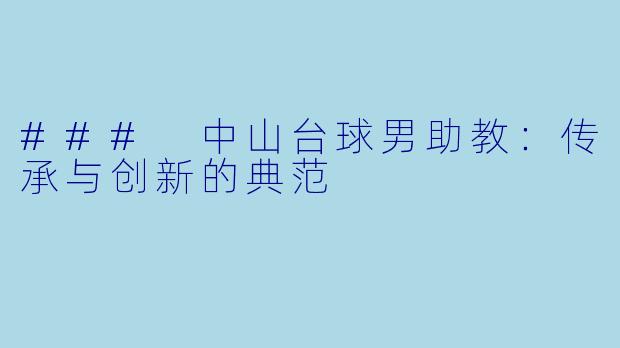 ### 中山台球男助教：传承与创新的典范