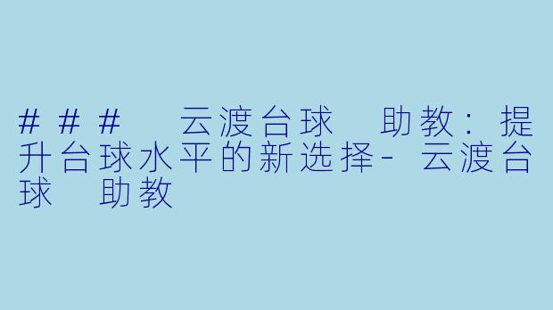 ### 云渡台球 助教：提升台球水平的新选择-云渡台球 助教