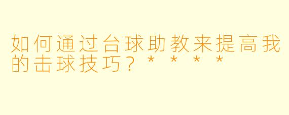 如何通过台球助教来提高我的击球技巧?****