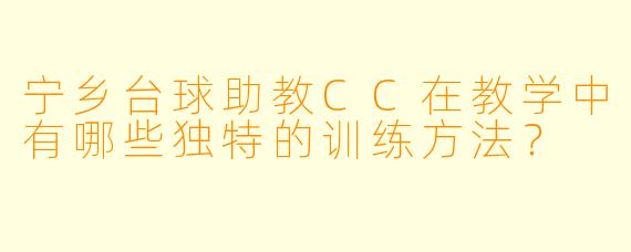 宁乡台球助教CC在教学中有哪些独特的训练方法？