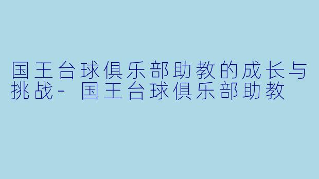 国王台球俱乐部助教的成长与挑战-国王台球俱乐部助教