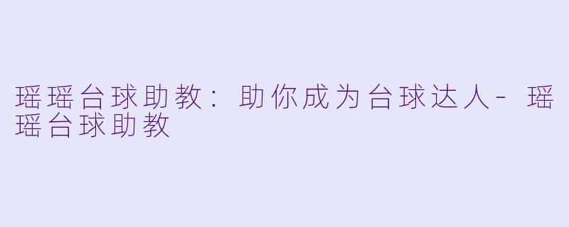 瑶瑶台球助教:助你成为台球达人