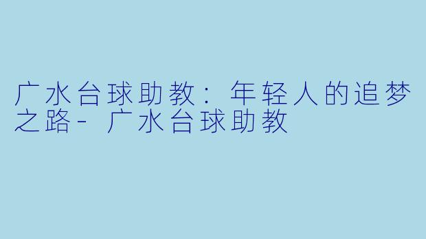 广水台球助教：年轻人的追梦之路-广水台球助教