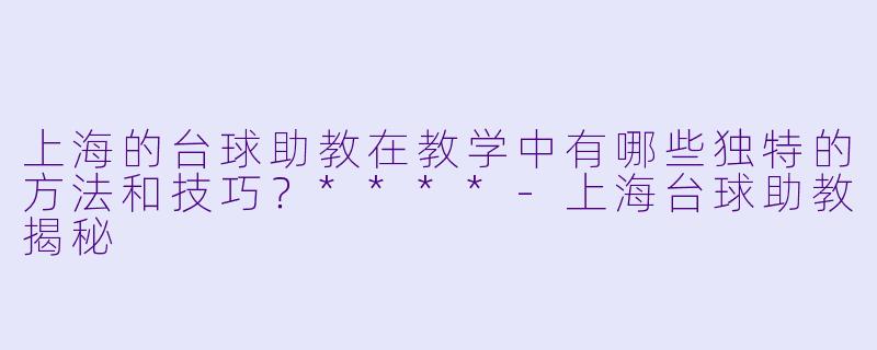 上海的台球助教在教学中有哪些独特的方法和技巧?****