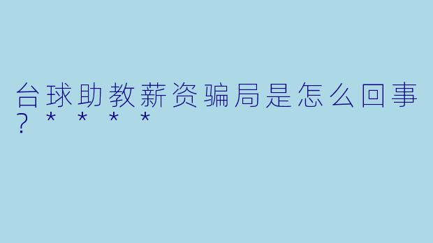 台球助教薪资骗局是怎么回事?****