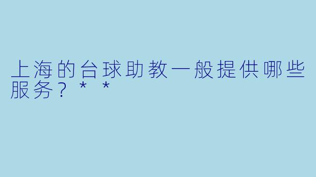 上海的台球助教一般提供哪些服务？**