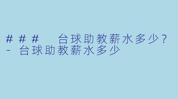 ### 台球助教薪水多少？-台球助教薪水多少