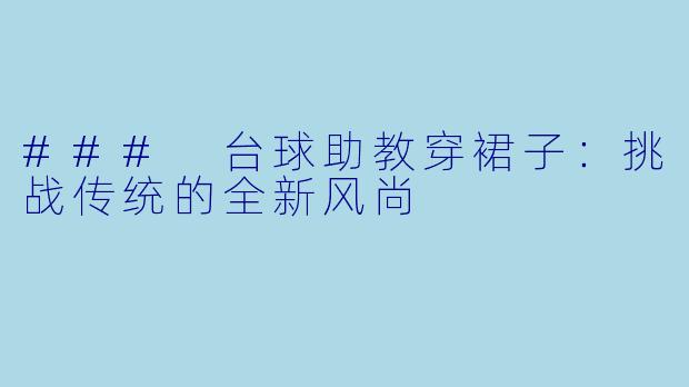 ### 台球助教穿裙子:挑战传统的全新风尚
