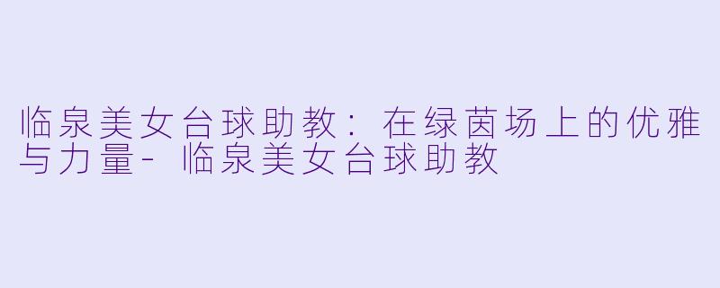 临泉美女台球助教：在绿茵场上的优雅与力量